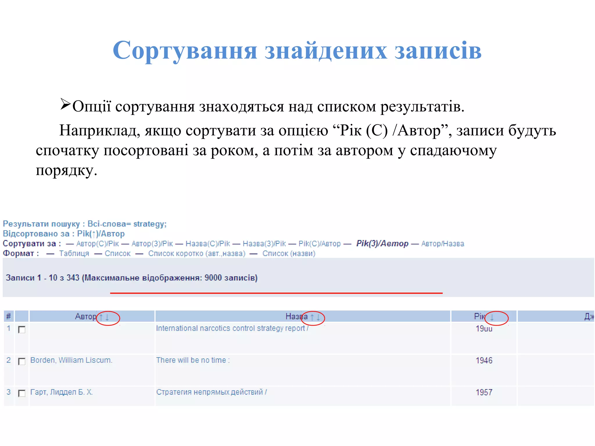 Сортування знайдених записів
Опції сортування знаходяться над списком результатів.
Наприклад, якщо сортувати за опцією “Рік (С) /Автор”, записи будуть
спочатку посортовані за роком, а потім за автором у спадаючому
порядку.
 