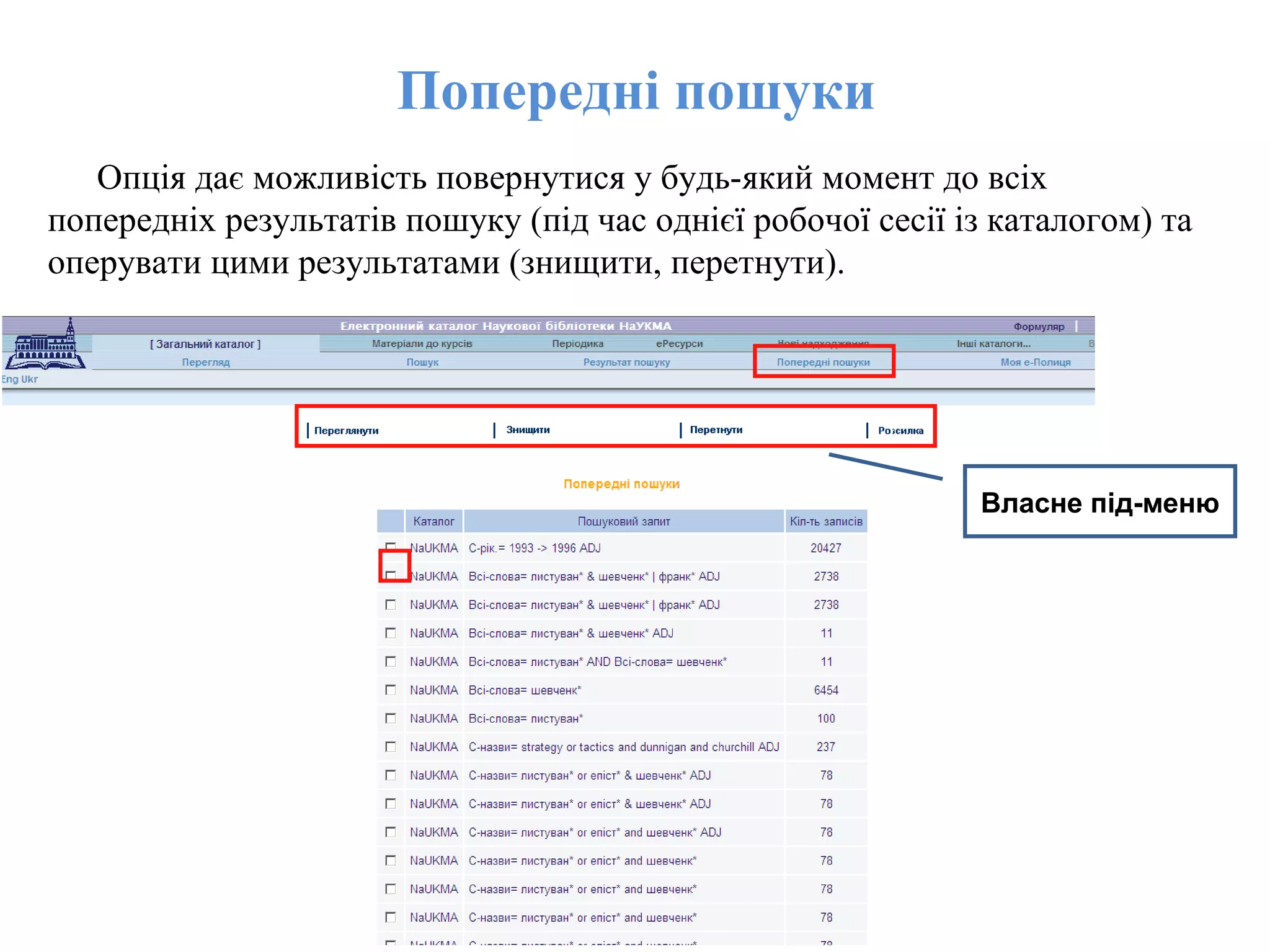 Попередні пошуки
Опція дає можливість повернутися у будь-який момент до всіх
попередніх результатів пошуку (під час однієї робочої сесії із каталогом) та
оперувати цими результатами (знищити, перетнути).
Власне під-меню
 