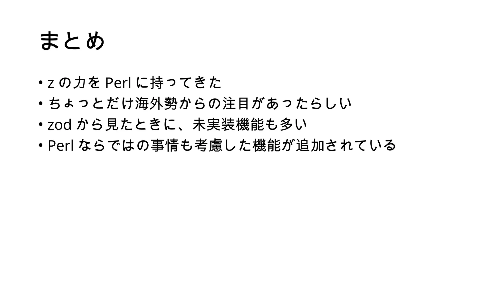 まとめ
• z の力を Perl に持ってきた
• ちょっとだけ海外勢からの注目があったらしい
• zod から見たときに、未実装機能も多い
• Perl ならではの事情も考慮した機能が追加されている
 