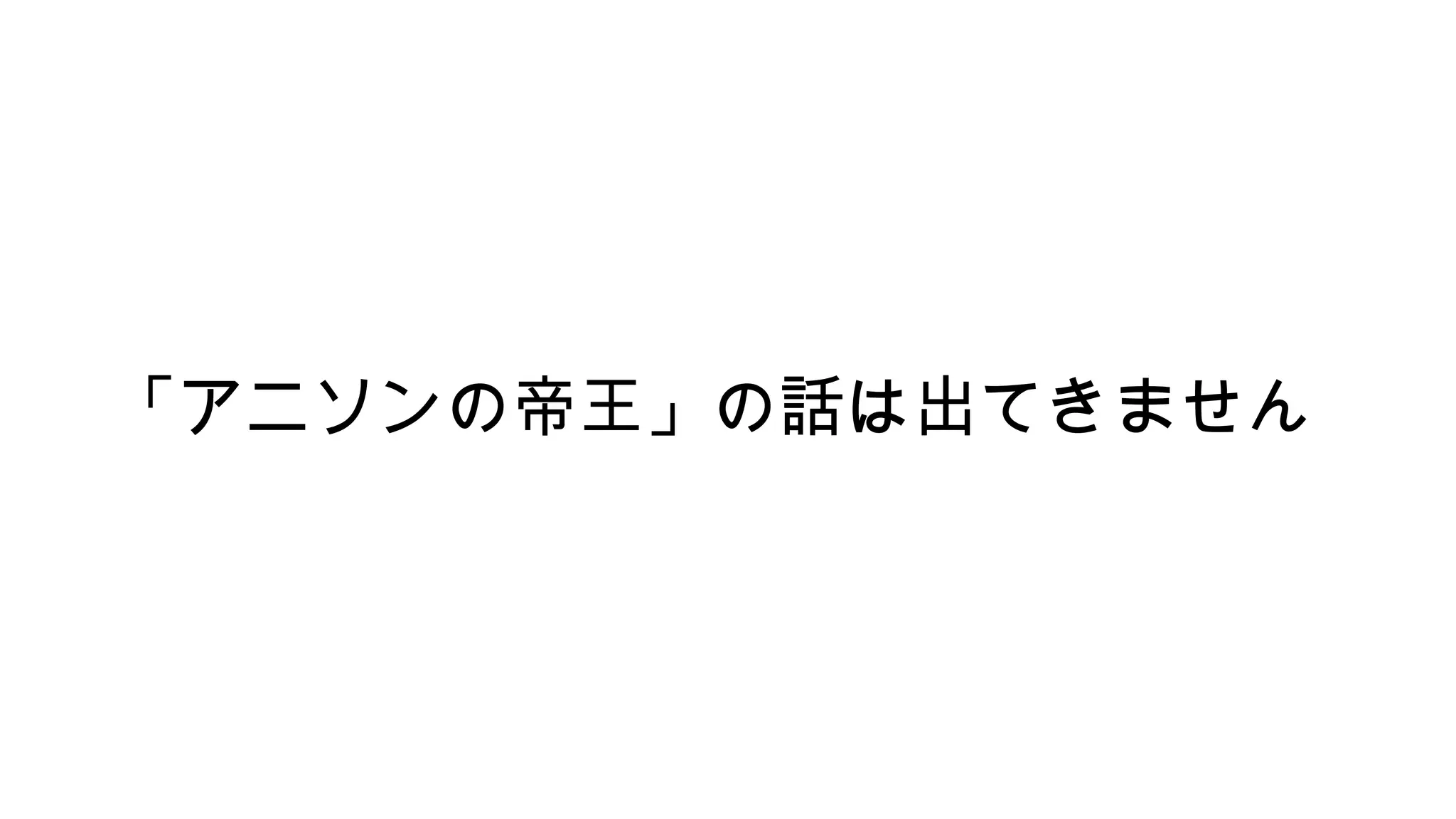「アニソンの帝王」の話は出てきません
 