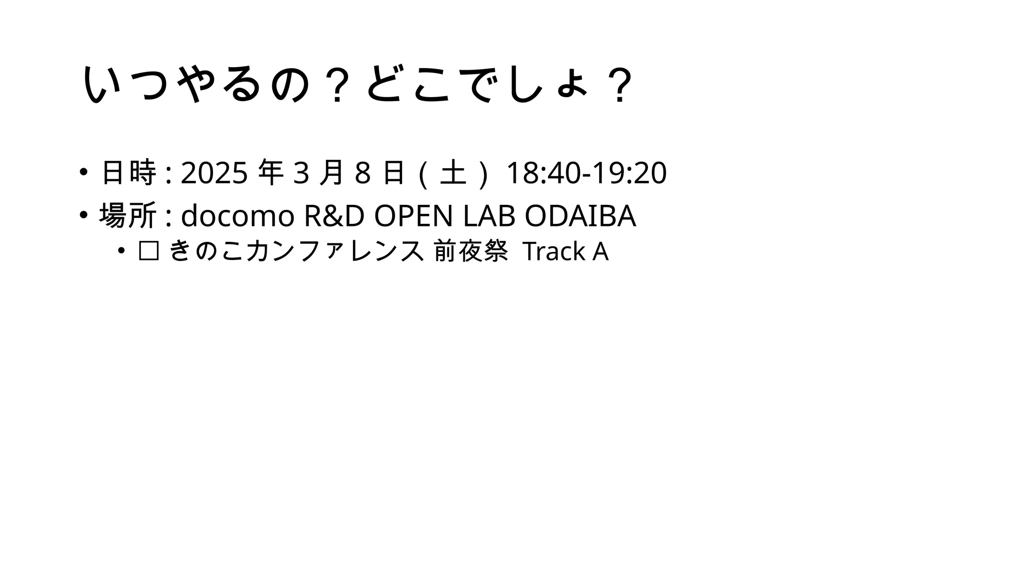 いつやるの？どこでしょ？
• 日時 : 2025 年 3 月 8 日（土） 18:40-19:20
• 場所 : docomo R&D OPEN LAB ODAIBA
• 🍄 きのこカンファレンス 前夜祭 Track A
 