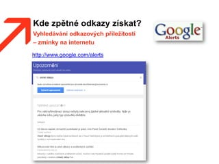 Kde zpětné odkazy získat?
Vyhledávání odkazových příležitostí
– zmínky na internetu
http://www.google.com/alerts
 