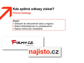 Kde zpětné odkazy získat?
Firemní katalogy
Proč?
• Zařazení do relevantních sekcí a regionů
• Dobrá dohledatelnost ve vyhledávačích
• Zápisy mohou být i bezplatné
 