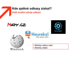 Kde zpětné odkazy získat?
Další kvalitní zdroje odkazů
• Stránky měst a obcí
• Stránky úřadů
 