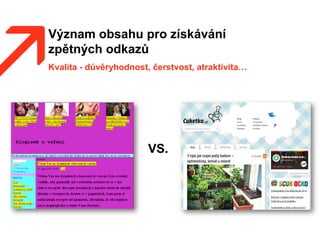 Význam obsahu pro získávání
zpětných odkazů
Kvalita - důvěryhodnost, čerstvost, atraktivita…
VS.
 