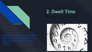 2. Dwell Time
Dwell time is the actual length of
time that a visitor spends on a
page before returning to the
SERPs
&anjaykumar
 