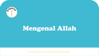 1
Mengenal Allah
Kelas satu SD Al-Imam Islamic School
 