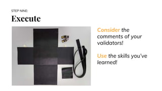 Execute
STEP NINE:
Consider the
comments of your
validators!
Use the skills you’ve
learned!
 