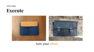 Execute
STEP NINE:
turn your ideas
 