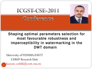 University ofTUNISIA:ESSTT
CEREP Research Unit
hassene.seddik@esstt.rnu.tn
Shaping optimal parameters selection for
most favourable robustness and
imperceptibility in watermarking in the
DWT domain
1
 