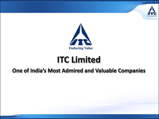 ITC Limited
One of India’s Most Admired and Valuable Companies
 
