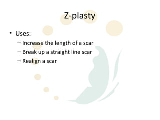 Z-plasty
• Uses:
  – Increase the length of a scar
  – Break up a straight line scar
  – Realign a scar
 