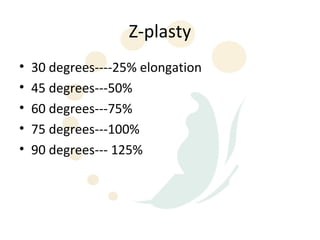 Z-plasty
•   30 degrees----25% elongation
•   45 degrees---50%
•   60 degrees---75%
•   75 degrees---100%
•   90 degrees--- 125%
 