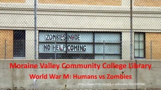 Moraine Valley Community College Library
World War M: Humans vs Zombies
https://www.flickr.com/photos/kordite/3345389584
 