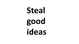 Steal
good
ideas
 
