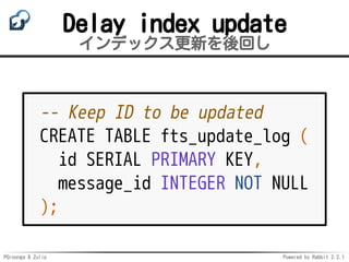 PGroonga & Zulip Powered by Rabbit 2.2.1
Delay index update
インデックス更新を後回し
-- Keep ID to be updated
CREATE TABLE fts_update_...