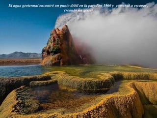 El agua geotermal encontró un punto débil en la pared en 1960 y comenzó a escapar ,
creando un géiser
 