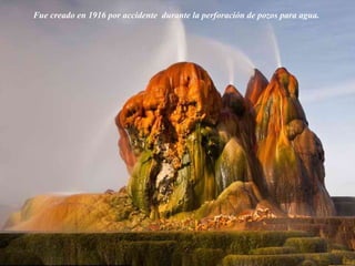 Fue creado en 1916 por accidente durante la perforación de pozos para agua.
 