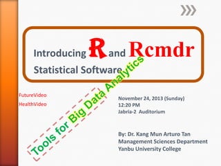 Introducing

R and Rcmdr

Statistical Software
FutureVideo
HealthVideo

November 24, 2013 (Sunday)
12:20 PM
Jabria-2 Auditorium

By: Dr. Kang Mun Arturo Tan
Management Sciences Department
Yanbu University College

 