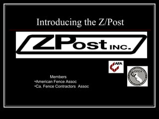 Introducing the Z/Post




        Members
•American Fence Assoc
•Ca. Fence Contractors Assoc
 
