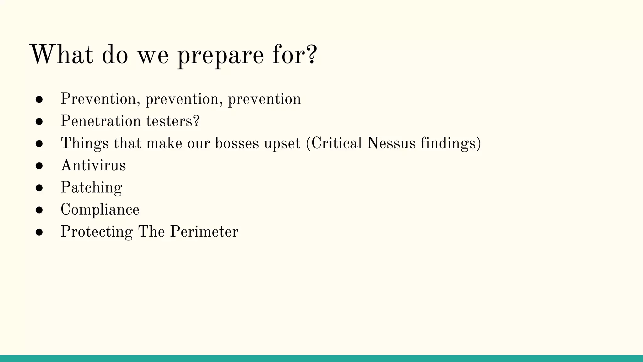 What do we prepare for?
● Prevention, prevention, prevention
● Penetration testers?
● Things that make our bosses upset (Critical Nessus findings)
● Antivirus
● Patching
● Compliance
● Protecting The Perimeter
 