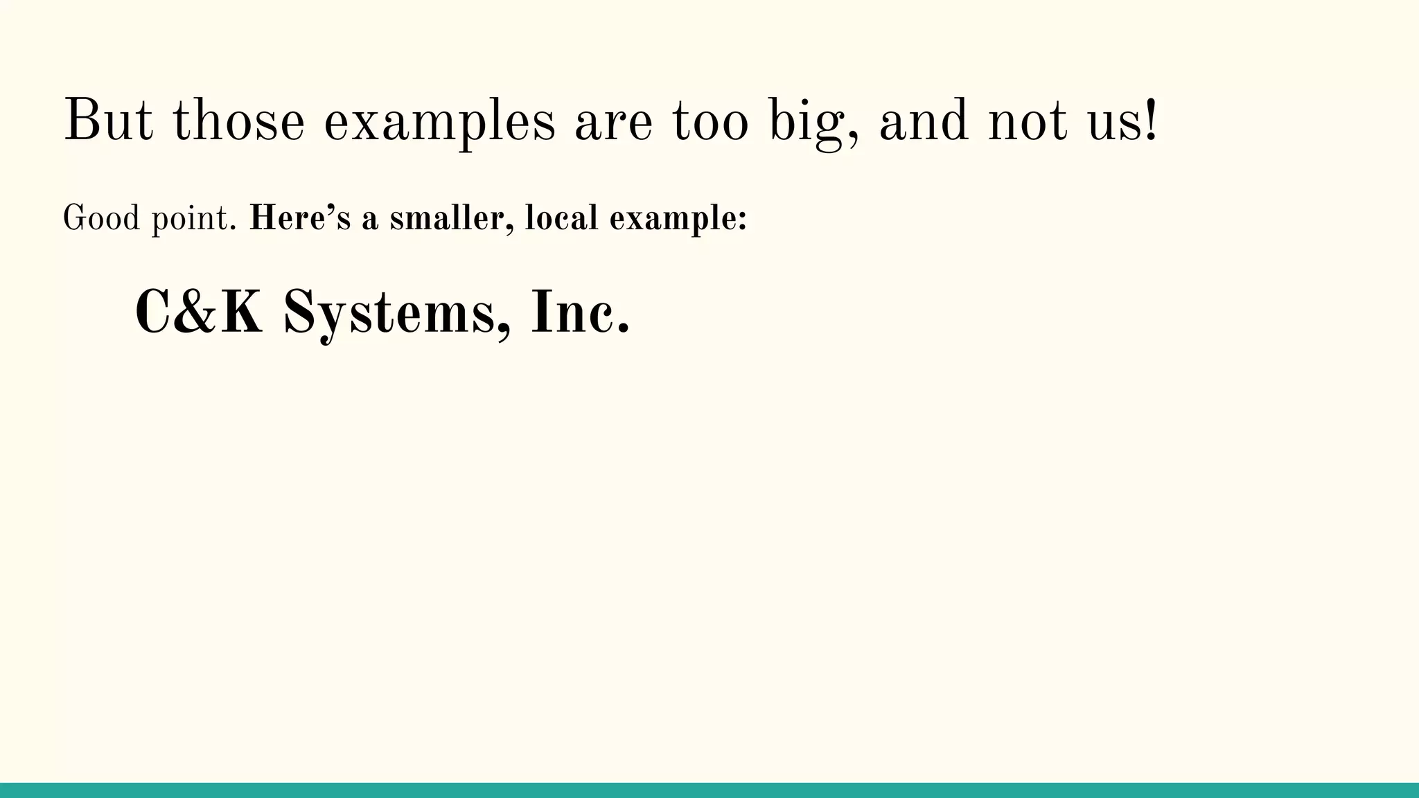 But those examples are too big, and not us!
Good point. Here’s a smaller, local example:
C&K Systems, Inc.
 