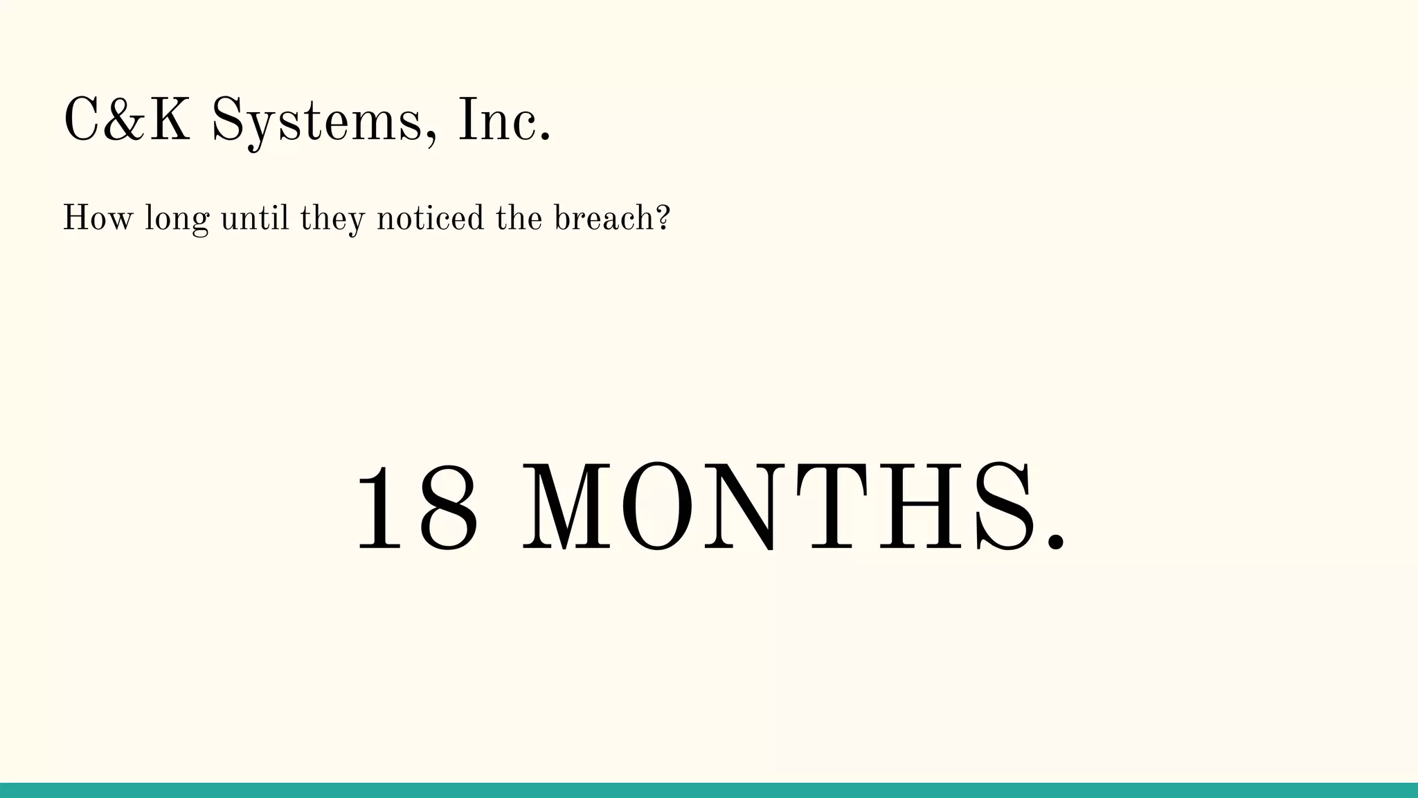 C&K Systems, Inc.
How long until they noticed the breach?
18 MONTHS.
 