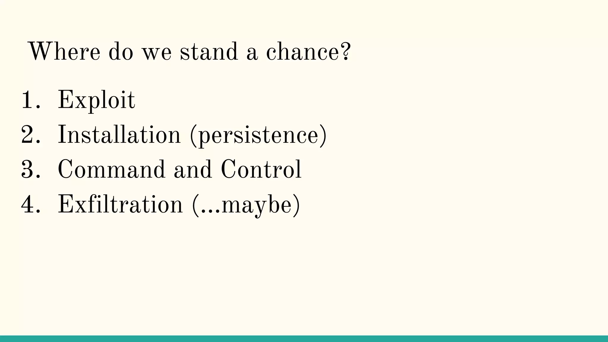 Where do we stand a chance?
1. Exploit
2. Installation (persistence)
3. Command and Control
4. Exfiltration (...maybe)
 