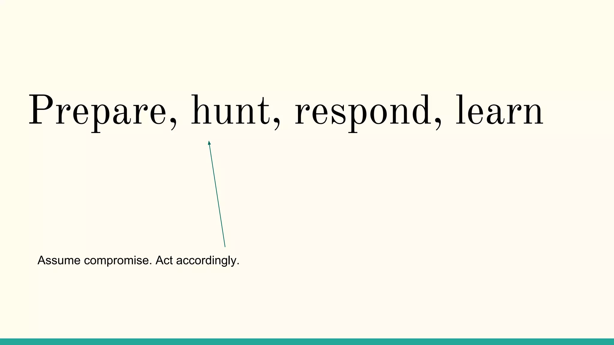 Prepare, hunt, respond, learn
Assume compromise. Act accordingly.
 
