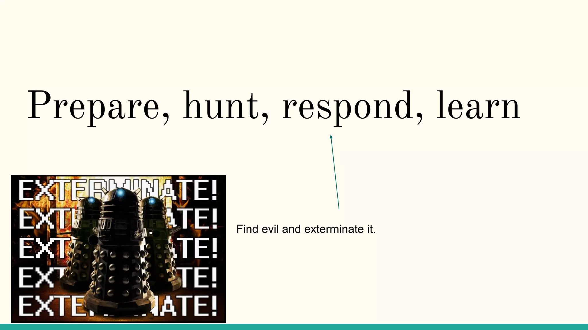 Prepare, hunt, respond, learn
Find evil and exterminate it.
 