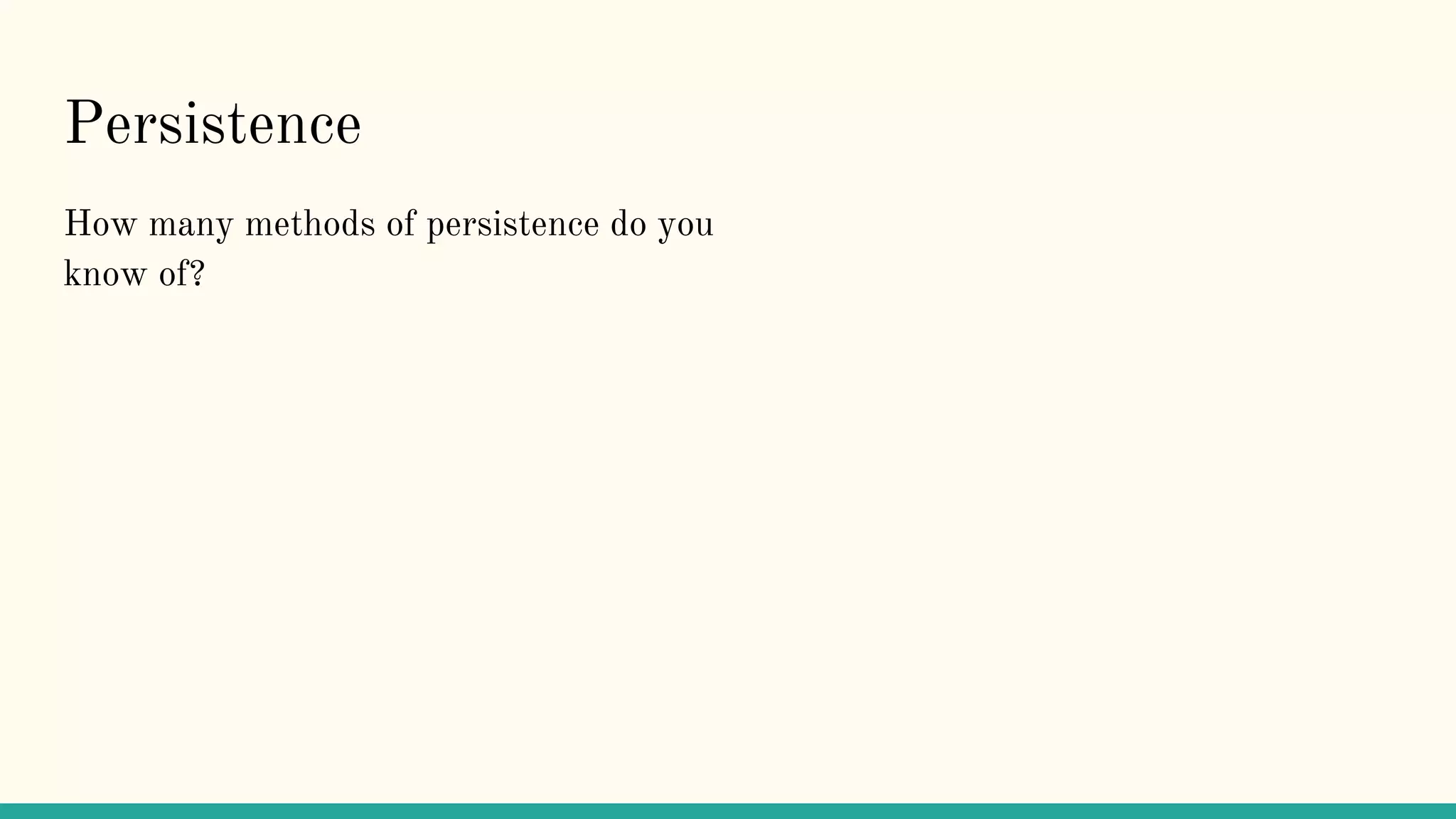 Persistence
How many methods of persistence do you
know of?
 