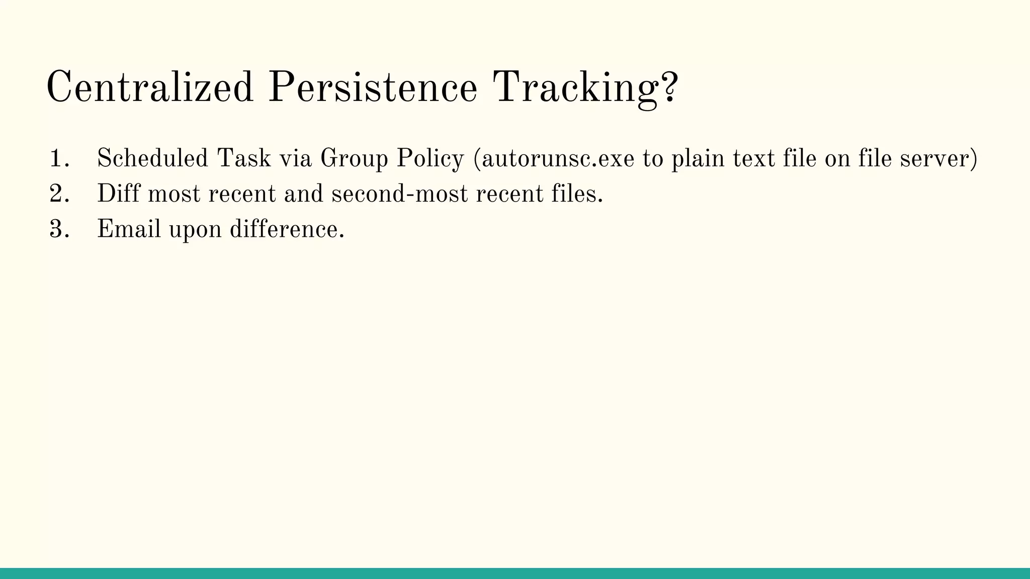 Centralized Persistence Tracking?
1. Scheduled Task via Group Policy (autorunsc.exe to plain text file on file server)
2. Diff most recent and second-most recent files.
3. Email upon difference.
 