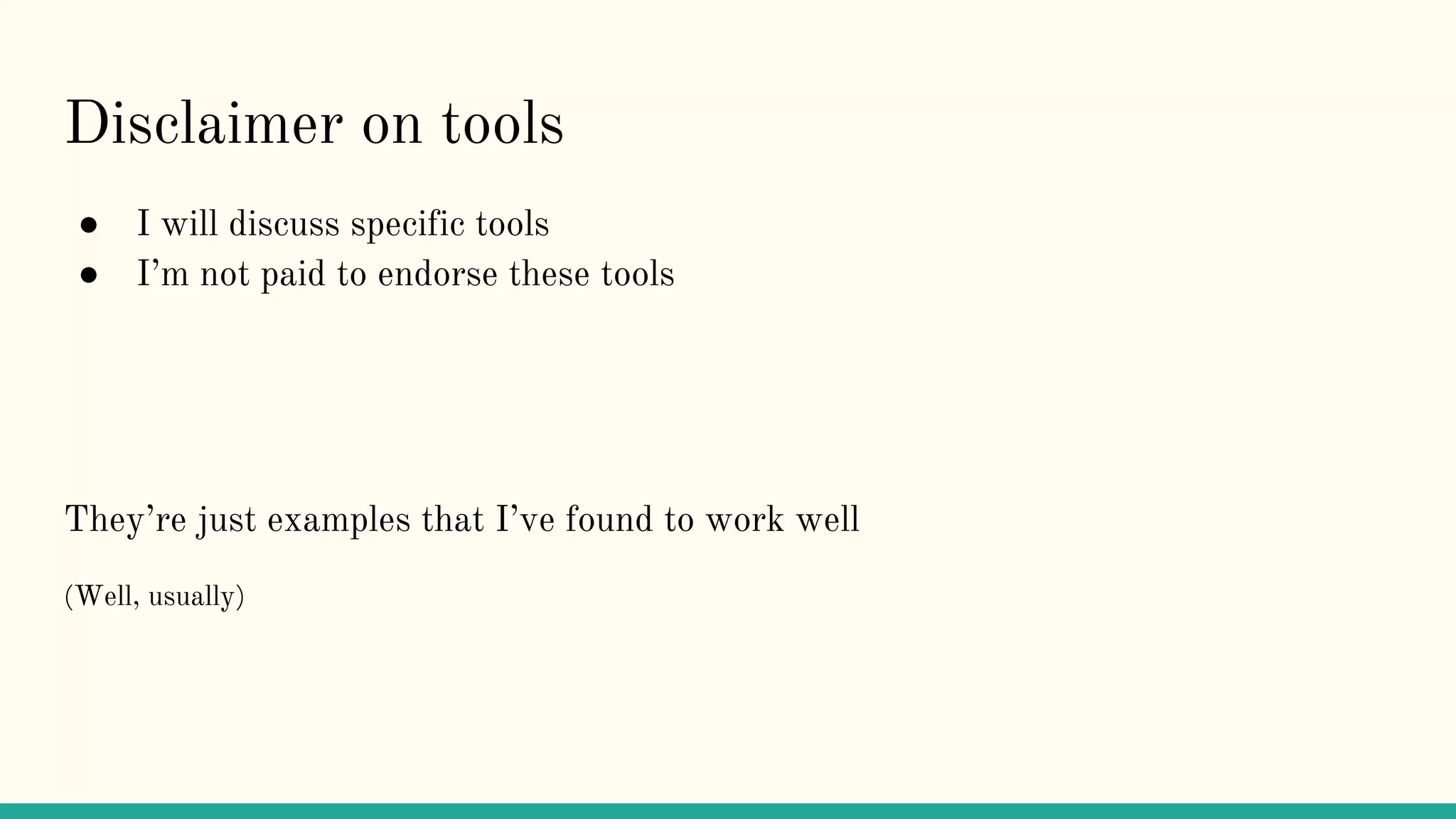 Disclaimer on tools
● I will discuss specific tools
● I’m not paid to endorse these tools
They’re just examples that I’ve found to work well
(Well, usually)
 