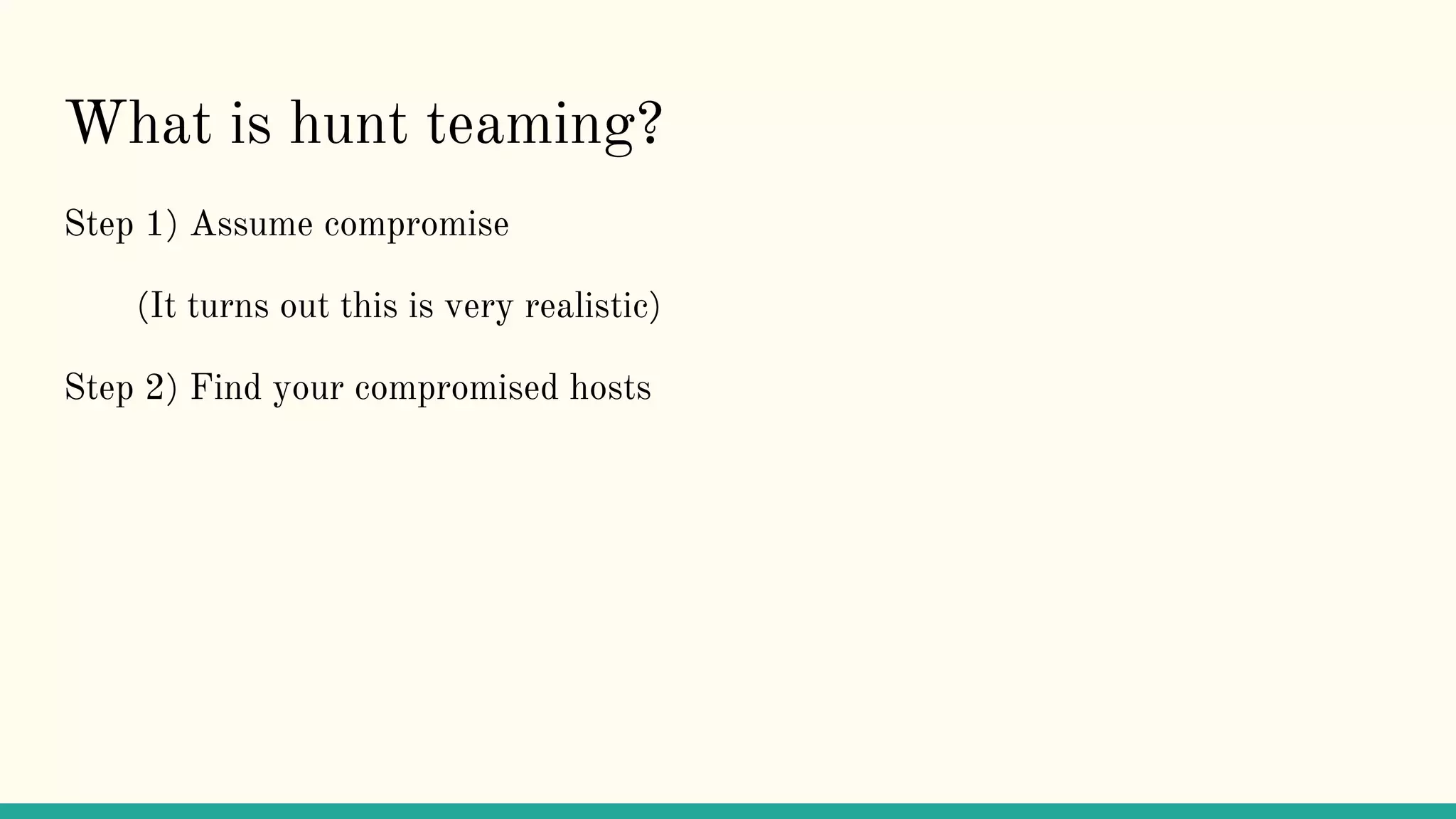 What is hunt teaming?
Step 1) Assume compromise
(It turns out this is very realistic)
Step 2) Find your compromised hosts
 