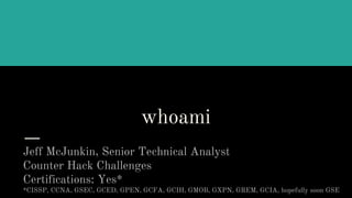 whoami
Jeff McJunkin, Senior Technical Analyst
Counter Hack Challenges
Certifications: Yes*
*CISSP, CCNA, GSEC, GCED, GPEN, GCFA, GCIH, GMOB, GXPN, GREM, GCIA, hopefully soon GSE
 