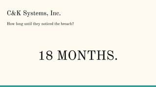 C&K Systems, Inc.
How long until they noticed the breach?
18 MONTHS.
 