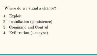 Where do we stand a chance?
1. Exploit
2. Installation (persistence)
3. Command and Control
4. Exfiltration (...maybe)
 