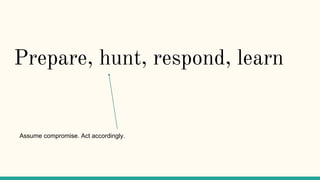 Prepare, hunt, respond, learn
Assume compromise. Act accordingly.
 