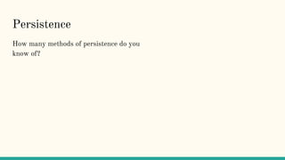 Persistence
How many methods of persistence do you
know of?
 