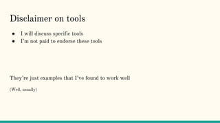Disclaimer on tools
● I will discuss specific tools
● I’m not paid to endorse these tools
They’re just examples that I’ve found to work well
(Well, usually)
 
