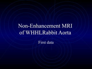 Non-Enhancement MRI
of WHHLRabbit Aorta
First data
 