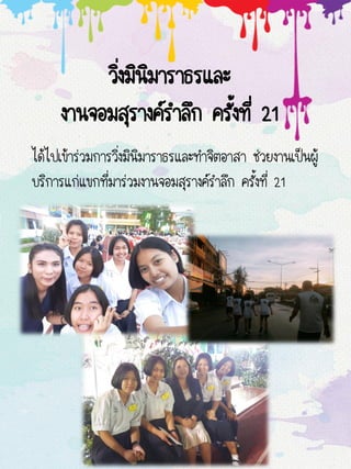 วิ่งมินิมาราธรและ
งานจอมสุรางค์ราลึก ครั้งที่ 21
ได้ไปเข้าร่วมการวิ่งมินิมาราธรและทาจิตอาสา ช่วยงานเป็นผู้
บริการแก่แขกที่มาร่วมงานจอมสุรางค์ราลึก ครั้งที่ 21
 