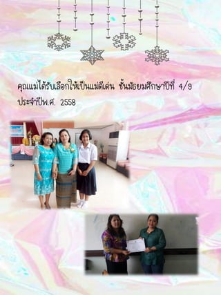 คุณแม่ได้รับเลือกให้เป็นแม่ดีเด่น ชั้นมัธยมศึกษาปีที่ 4/9
ประจาปีพ.ศ. 2558
 