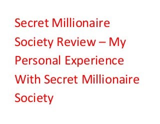 Secret Millionaire 
Society Review – My 
Personal Experience 
With Secret Millionaire 
Society 
 