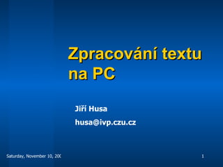 Zpracování textu na PC Jiří Husa [email_address] 