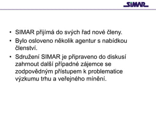 •  SIMAR přijímá do svých řad nové členy.
•  Bylo osloveno několik agentur s nabídkou
členství.
•  Sdružení SIMAR je připr...