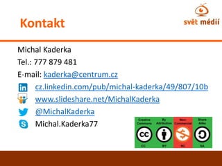 Michal Kaderka
Tel.: 777 879 481
E-mail: kaderka@centrum.cz
cz.linkedin.com/pub/michal-kaderka/49/807/10b
www.slideshare.n...
