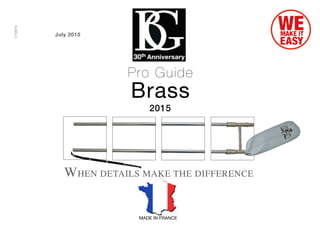 1
MADE IN FRANCE
2015
1/7/2015
WHEN DETAILS MAKE THE DIFFERENCE
Pro Guide
Brass
July 2015
 