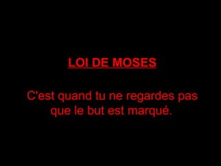 LOI DE MOSES C'est quand tu ne regardes pas que le but est marqué.   