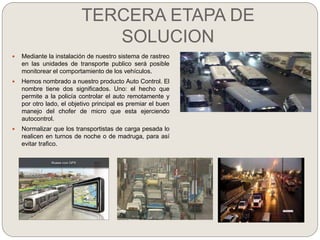 TERCERA ETAPA DE
SOLUCION
 Mediante la instalación de nuestro sistema de rastreo
en las unidades de transporte publico se...